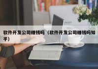 软件开发公司赚钱吗（软件开发公司赚钱吗知乎）