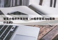 管家小程序开发文档（小程序管家app是做什么的）