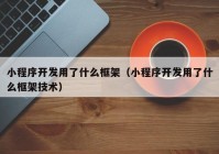 小程序开发用了什么框架（小程序开发用了什么框架技术）