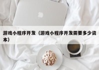 游戏小程序开发（游戏小程序开发需要多少资本）