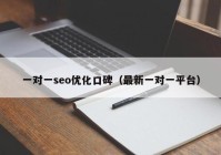 一对一seo优化口碑（最新一对一平台）