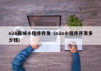 o2o商城小程序开发（o2o小程序开发多少钱）