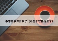 不想做软件开发了（不想干软件行业了）