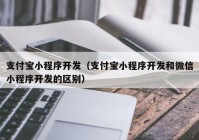 支付宝小程序开发（支付宝小程序开发和微信小程序开发的区别）