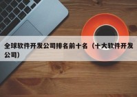 全球软件开发公司排名前十名（十大软件开发公司）