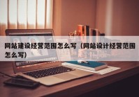 网站建设经营范围怎么写（网站设计经营范围怎么写）