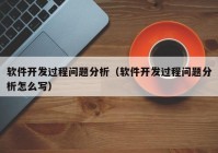 软件开发过程问题分析（软件开发过程问题分析怎么写）