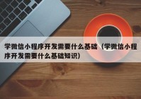 学微信小程序开发需要什么基础（学微信小程序开发需要什么基础知识）