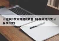 小程序开发网站建设销售（承接网站开发 小程序开发）