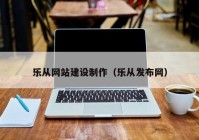 乐从网站建设制作（乐从发布网）