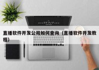 直播软件开发公司如何查询（直播软件开发教程）