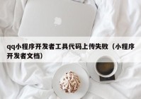 qq小程序开发者工具代码上传失败（小程序开发者文档）