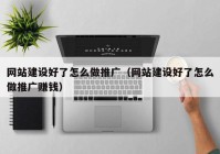 网站建设好了怎么做推广（网站建设好了怎么做推广赚钱）