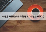 小程序开发的条件和费用（“小程序开发”）