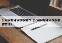 公司网站建设模板制作（公司网站建设模板制作方法）