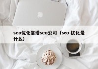 seo优化靠谱seo公司（seo 优化是什么）