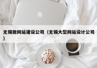 无锡做网站建设公司（无锡大型网站设计公司）