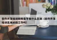 软件开发培训班和自学有什么区别（软件开发培训出来好找工作吗）