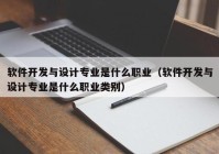 软件开发与设计专业是什么职业（软件开发与设计专业是什么职业类别）