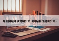 专业网站建设定制公司（网站制作建设公司）