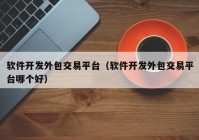 软件开发外包交易平台（软件开发外包交易平台哪个好）