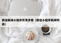 微信新闻小程序开发步骤（微信小程序新闻列表）