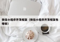 微信小程序开发框架（微信小程序开发框架有哪些）