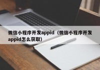 微信小程序开发appid（微信小程序开发appid怎么获取）