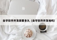 自学软件开发需要多久（自学软件开发难吗）