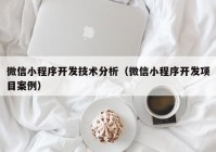 微信小程序开发技术分析（微信小程序开发项目案例）