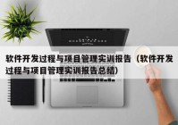 软件开发过程与项目管理实训报告（软件开发过程与项目管理实训报告总结）