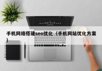 手机网络搭建seo优化（手机网站优化方案）