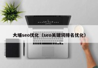 大埔seo优化（seo关键词排名优化）