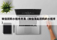 微信团购小程序开发（微信发起团购的小程序）