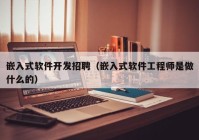 嵌入式软件开发招聘（嵌入式软件工程师是做什么的）