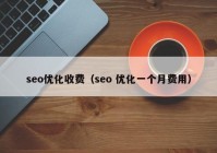 seo优化收费（seo 优化一个月费用）