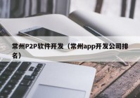 常州P2P软件开发（常州app开发公司排名）