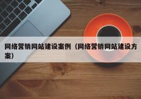 网络营销网站建设案例（网络营销网站建设方案）