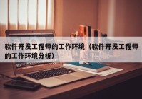 软件开发工程师的工作环境（软件开发工程师的工作环境分析）