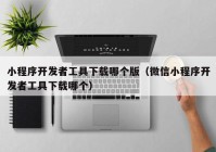 小程序开发者工具下载哪个版（微信小程序开发者工具下载哪个）