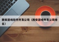 西安游戏软件开发公司（西安游戏开发公司排名）