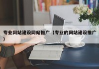 专业网站建设网站推广（专业的网站建设推广）