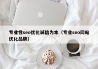 专业性seo优化诚信为本（专业seo网站优化品牌）