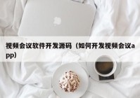 视频会议软件开发源码（如何开发视频会议app）