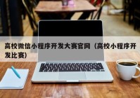 高校微信小程序开发大赛官网（高校小程序开发比赛）