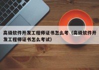 高级软件开发工程师证书怎么考（高级软件开发工程师证书怎么考试）