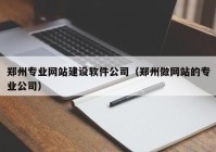 郑州专业网站建设软件公司（郑州做网站的专业公司）