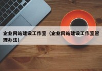 企业网站建设工作室（企业网站建设工作室管理办法）