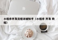 小程序开发流程详细知乎（小程序 开发 教程）