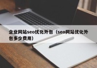 企业网站seo优化外包（seo网站优化外包多少费用）